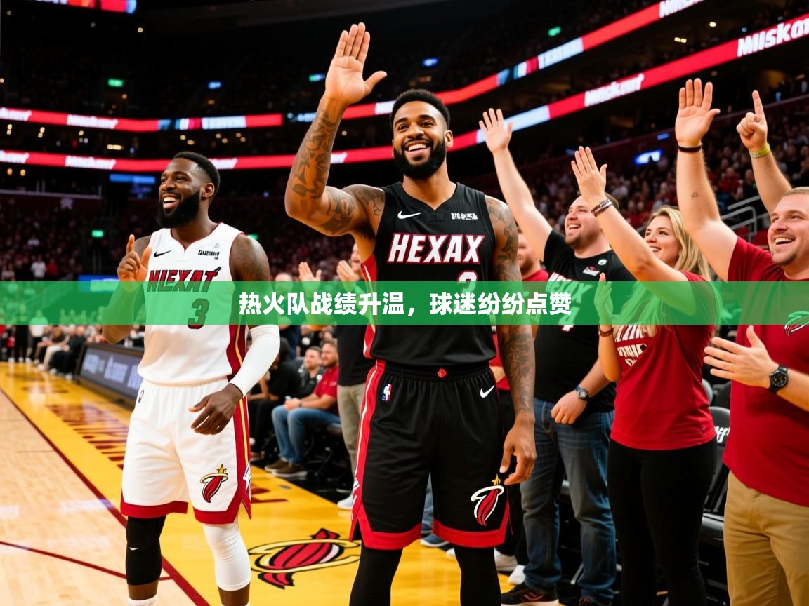 2025开云体育注册热火队战绩升温,球迷纷纷点赞 第3张